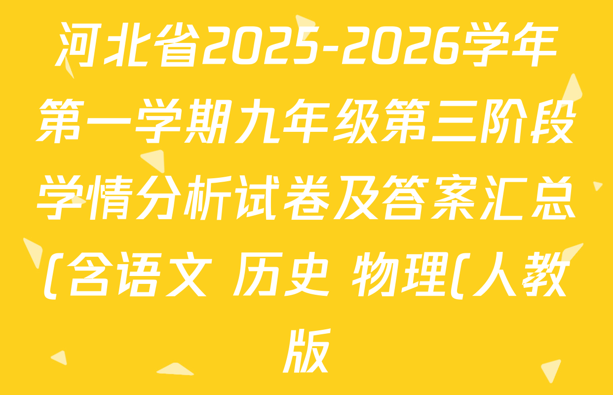 河北省2025-2026学年第一学期九年级第三阶段学情分析试卷及答案汇总(含语文 历史 物理(人教版)等7份) 河北省2025-2026学年第一学期九年级第三阶段学情分析试卷及答案汇总(含语文 历史 物理(人教版)等7份)